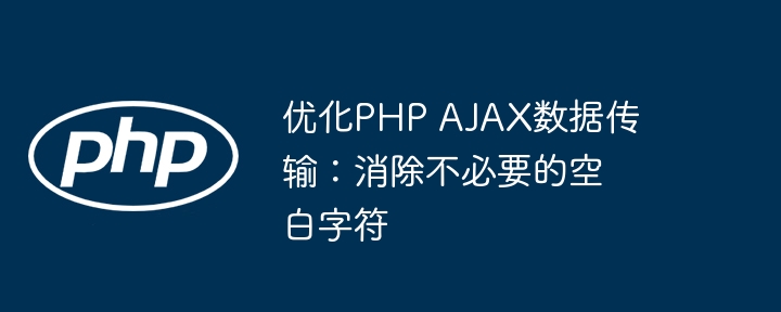 优化PHP AJAX数据传输：消除不必要的空白字符
