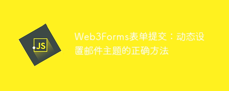 Web3Forms表单提交：动态设置邮件主题的正确方法
