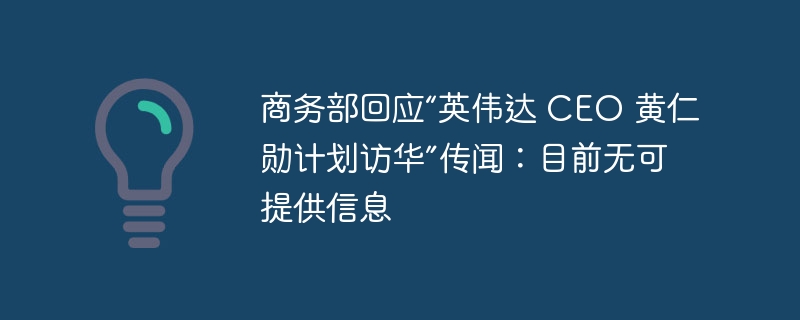 商务部回应“英伟达 CEO 黄仁勋计划访华”传闻：目前无可提供信息