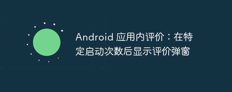 Android 应用内评价：在特定启动次数后显示评价弹窗