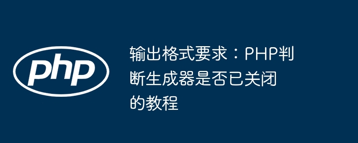 输出格式要求：PHP判断生成器是否已关闭的教程