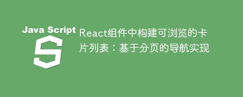 React组件中构建可浏览的卡片列表：基于分页的导航实现
