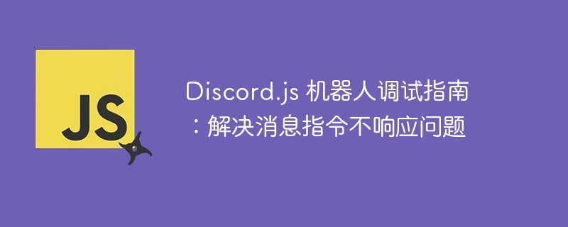 Discord.js 机器人调试指南：解决消息指令不响应问题