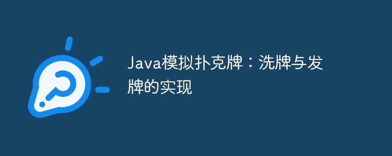 Java模拟扑克牌：洗牌与发牌的实现