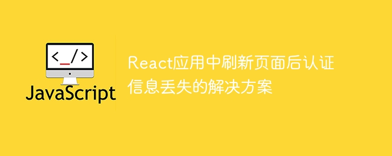 React应用中刷新页面后认证信息丢失的解决方案