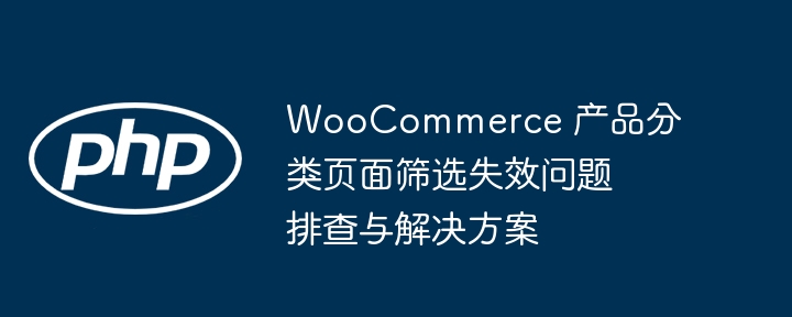 WooCommerce 产品分类页面筛选失效问题排查与解决方案
