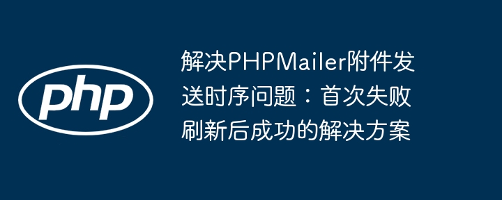 解决PHPMailer附件发送时序问题:首次失败刷新后成功的解决方案