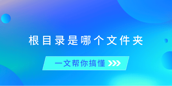 根目录是哪个文件夹？一文帮你搞懂