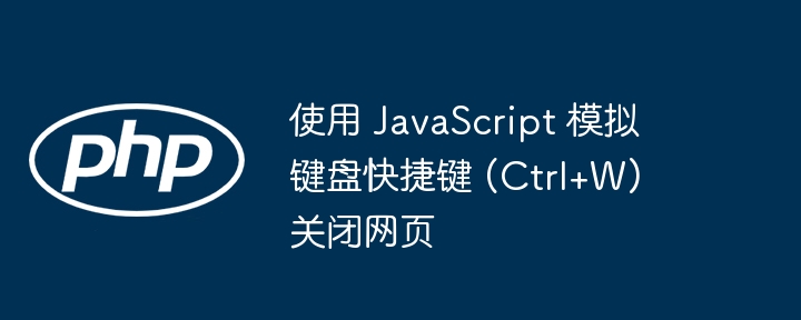 使用 JavaScript 模拟键盘快捷键 (Ctrl+W) 关闭网页