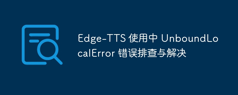 Edge-TTS 使用中 UnboundLocalError 错误排查与解决

