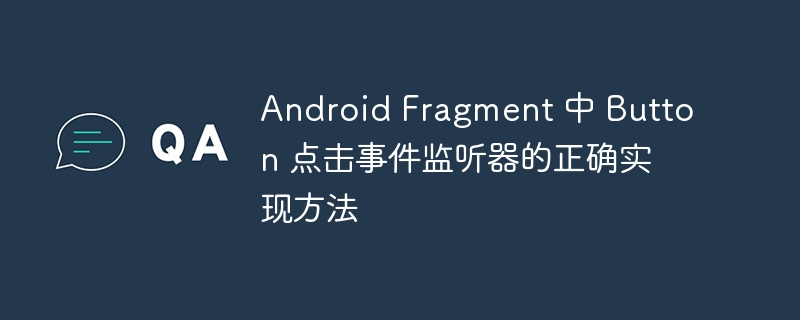 Android Fragment 中 Button 点击事件监听器的正确实现方法