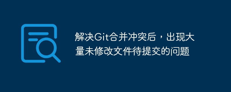 解决Git合并冲突后，出现大量未修改文件待提交的问题