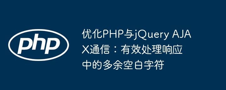 优化PHP与jQuery AJAX通信：有效处理响应中的多余空白字符