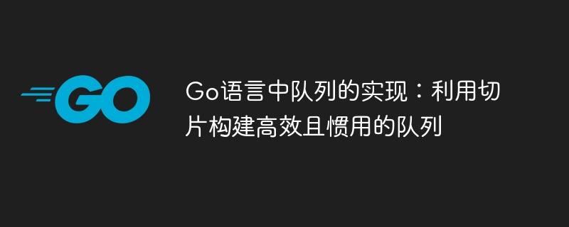 Go语言中队列的实现：利用切片构建高效且惯用的队列
