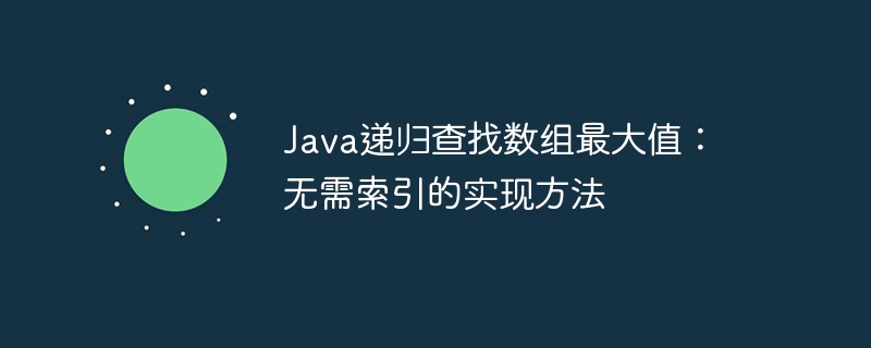 Java递归查找数组最大值：无需索引的实现方法