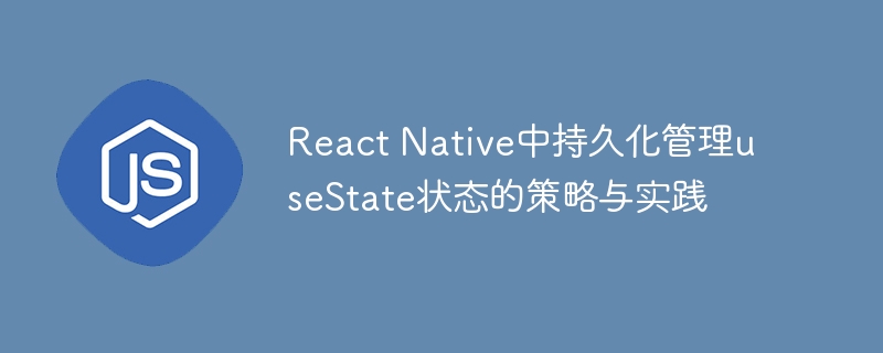 React Native中持久化管理useState状态的策略与实践