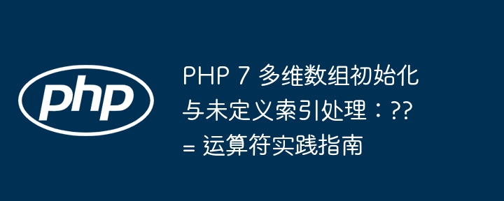 PHP 7 多维数组初始化与未定义索引处理：??= 运算符实践指南
