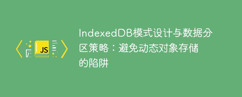 IndexedDB模式设计与数据分区策略：避免动态对象存储的陷阱
