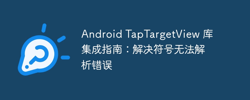 Android TapTargetView 库集成指南：解决符号无法解析错误

