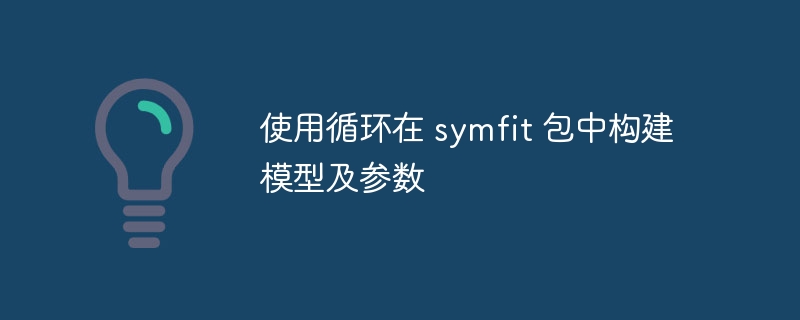 使用循环在 symfit 包中构建模型及参数