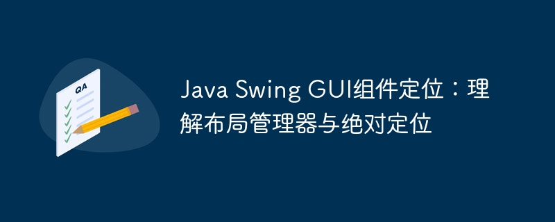 Java Swing GUI组件定位：理解布局管理器与绝对定位
