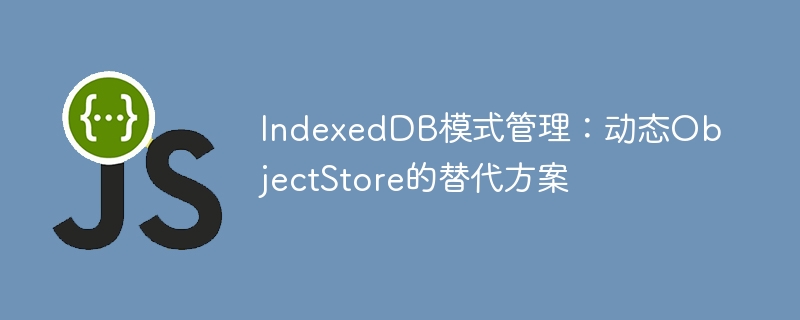 IndexedDB模式管理：动态ObjectStore的替代方案
