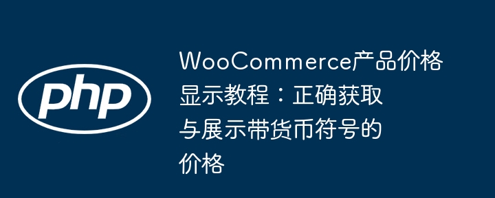 WooCommerce产品价格显示教程：正确获取与展示带货币符号的价格
