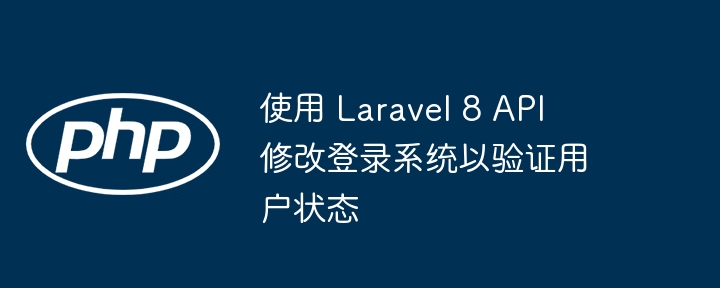 使用 Laravel 8 API 修改登录系统以验证用户状态