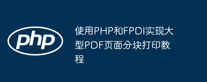 使用PHP和FPDI实现大型PDF页面分块打印教程
