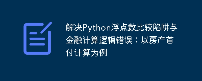 解决Python浮点数比较陷阱与金融计算逻辑错误：以房产首付计算为例
