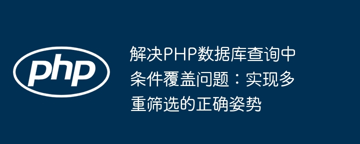 解决PHP数据库查询中条件覆盖问题：实现多重筛选的正确姿势
