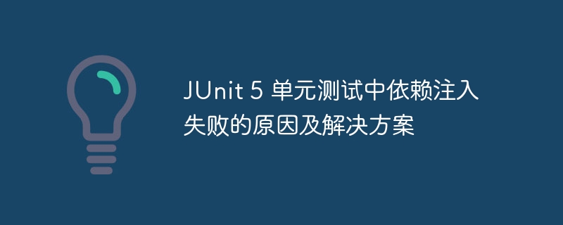 JUnit 5 单元测试中依赖注入失败的原因及解决方案