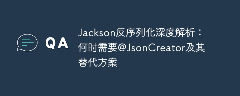 Jackson反序列化深度解析：何时需要@JsonCreator及其替代方案