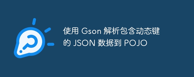 使用 Gson 解析包含动态键的 JSON 数据到 POJO