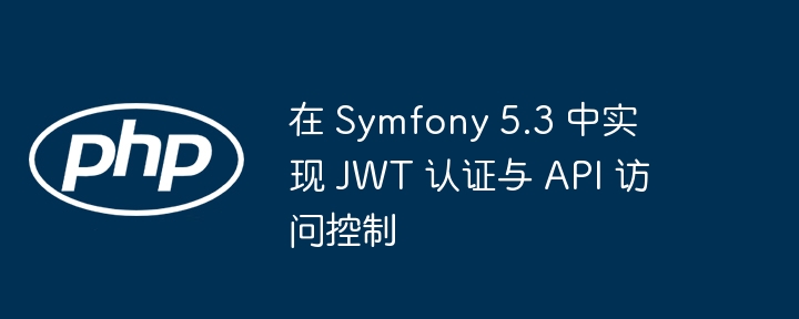 在 Symfony 5.3 中实现 JWT 认证与 API 访问控制
