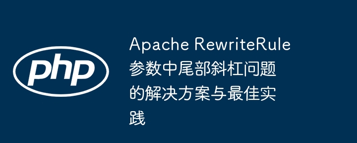 Apache RewriteRule参数中尾部斜杠问题的解决方案与最佳实践