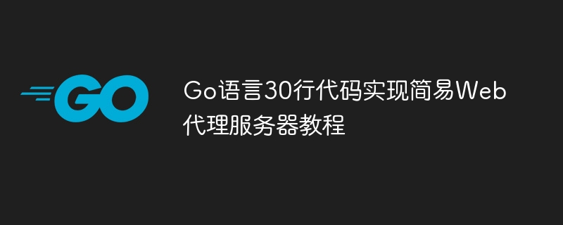 Go语言30行代码实现简易Web代理服务器教程

