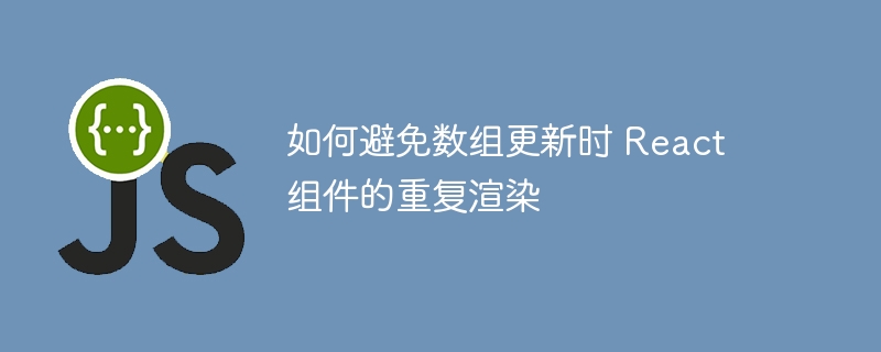 如何避免数组更新时 React 组件的重复渲染