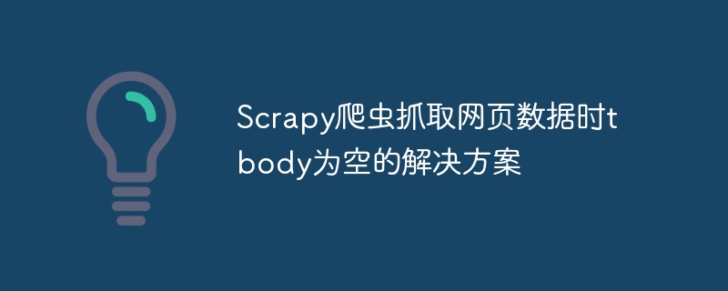 Scrapy爬虫抓取网页数据时tbody为空的解决方案