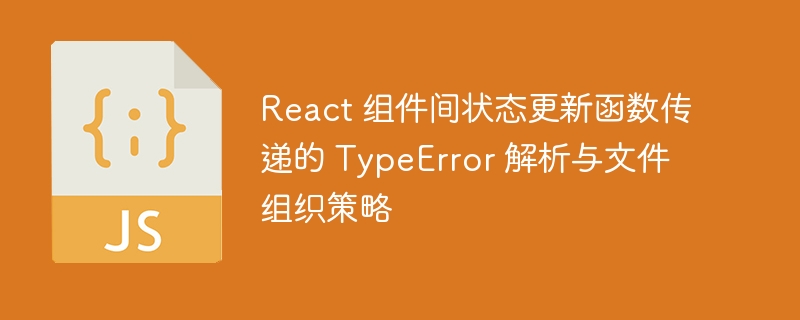 React 组件间状态更新函数传递的 TypeError 解析与文件组织策略