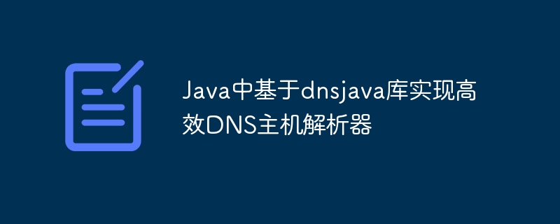 Java中基于dnsjava库实现高效DNS主机解析器
