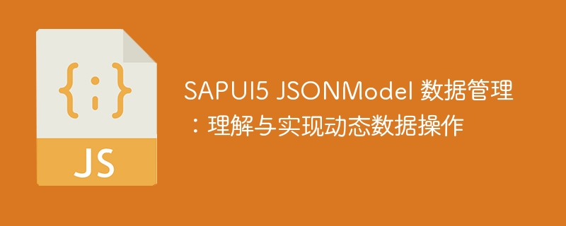 SAPUI5 JSONModel 数据管理：理解与实现动态数据操作
