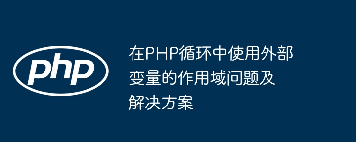 在PHP循环中使用外部变量的作用域问题及解决方案