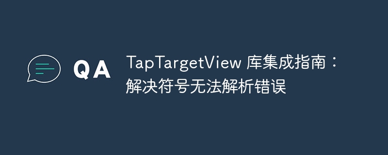 TapTargetView 库集成指南：解决符号无法解析错误
