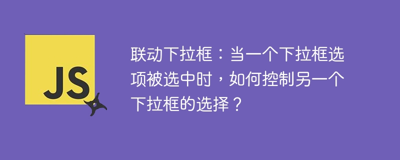 联动下拉框：当一个下拉框选项被选中时，如何控制另一个下拉框的选择？
