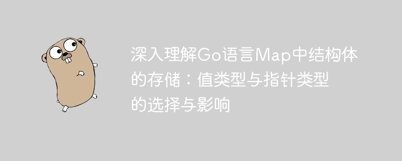 深入理解Go语言Map中结构体的存储：值类型与指针类型的选择与影响
