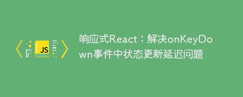 响应式React：解决onKeyDown事件中状态更新延迟问题