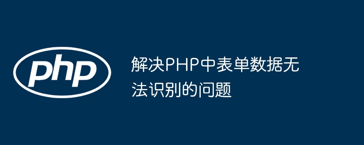 解决PHP中表单数据无法识别的问题