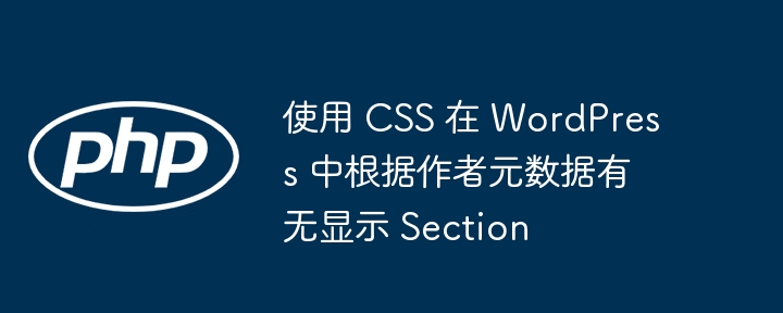 使用 CSS 在 WordPress 中根据作者元数据有无显示 Section
