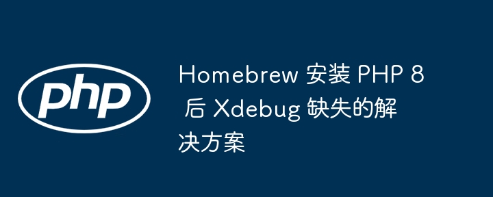 Homebrew 安装 PHP 8 后 Xdebug 缺失的解决方案